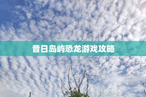 昔日岛屿恐龙游戏攻略