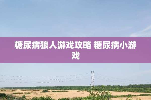 糖尿病狼人游戏攻略 糖尿病小游戏