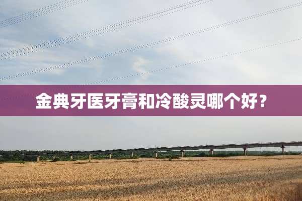 金典牙医牙膏和冷酸灵哪个好？