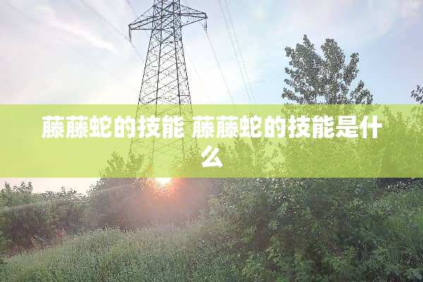 藤藤蛇的技能 藤藤蛇的技能是什么