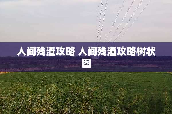 人间残渣攻略 人间残渣攻略树状图