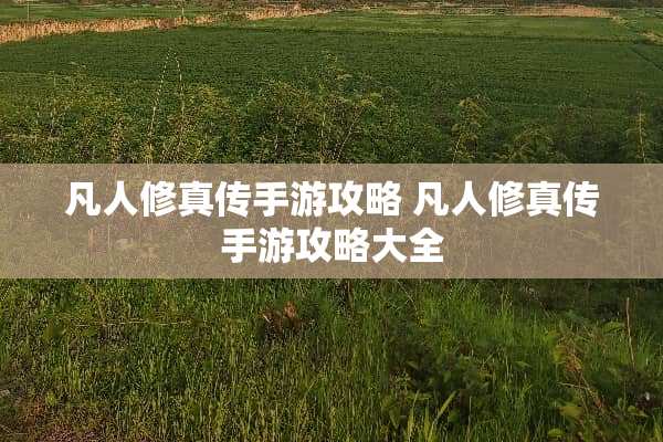 凡人修真传手游攻略 凡人修真传手游攻略大全 凡人修真传手游攻略 凡人修真传手游攻略大全