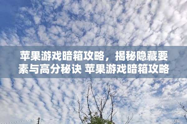 苹果游戏暗箱攻略,揭秘隐藏要素与高分秘诀 苹果游戏暗箱攻略 苹果游戏暗箱攻略,揭秘隐藏要素与高分秘诀 苹果游戏暗箱攻略