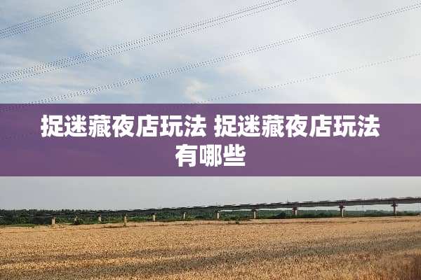 捉迷藏夜店玩法 捉迷藏夜店玩法有哪些