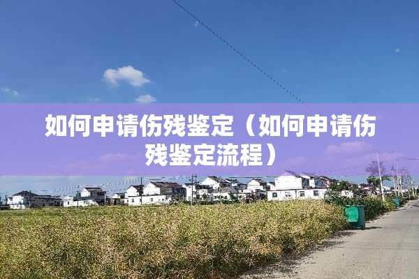 如何申请伤残鉴定（如何申请伤残鉴定流程）