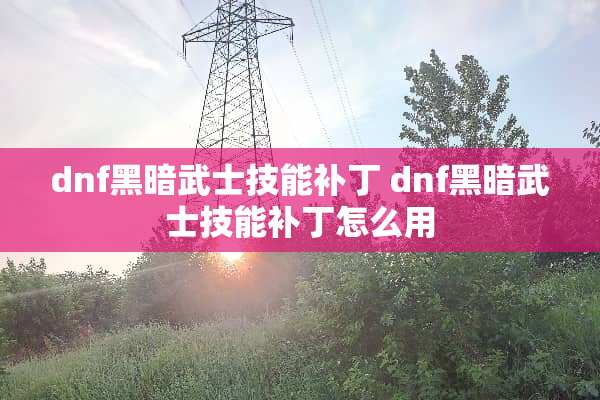dnf黑暗武士技能补丁 dnf黑暗武士技能补丁怎么用