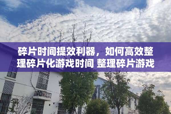碎片时间提效利器，如何高效整理碎片化游戏时间 整理碎片游戏攻略