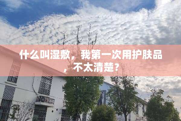 什么叫湿敷，我第一次用护肤品，不太清楚？