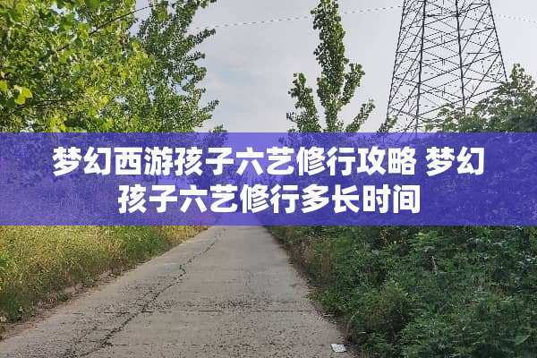 梦幻西游孩子六艺修行攻略 梦幻孩子六艺修行多长时间
