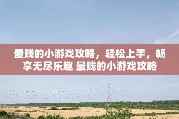 最贱的小游戏攻略，轻松上手，畅享无尽乐趣 最贱的小游戏攻略