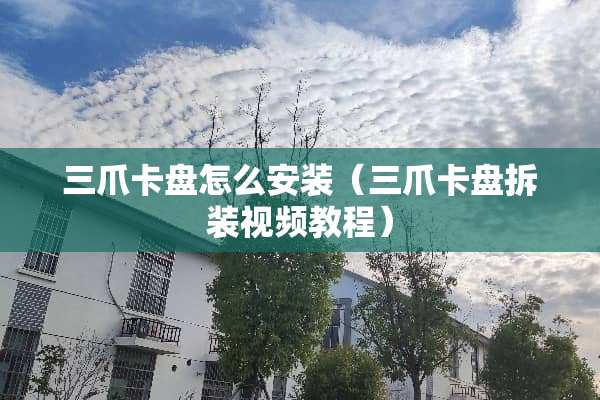 三爪卡盘怎么安装（三爪卡盘拆装视频教程）