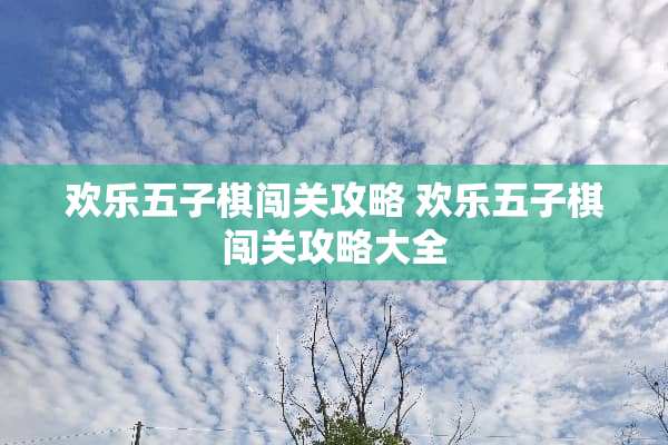 欢乐五子棋闯关攻略 欢乐五子棋闯关攻略大全