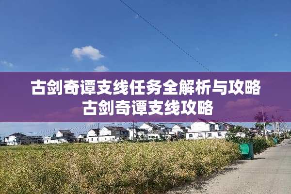 古剑奇谭支线任务全解析与攻略 古剑奇谭支线攻略