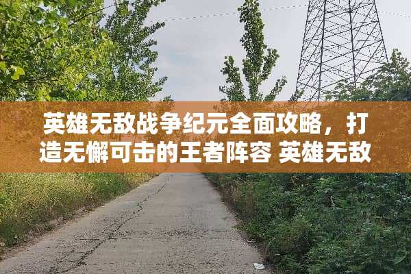 英雄无敌战争纪元全面攻略，打造无懈可击的王者阵容 英雄无敌战争纪元攻略