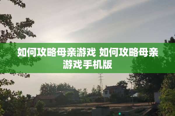如何攻略母亲游戏 如何攻略母亲游戏手机版