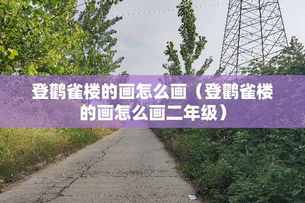 登鹳雀楼的画怎么画（登鹳雀楼的画怎么画二年级）