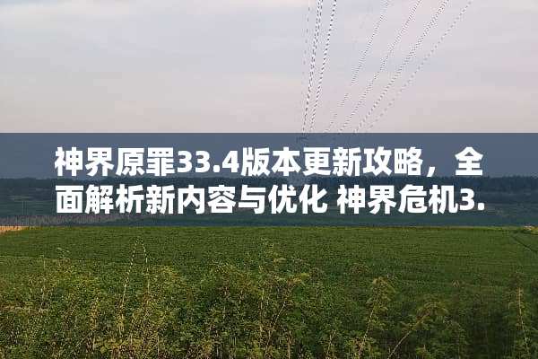 神界原罪33.4版本更新攻略，全面解析新内容与优化 神界危机3.4攻略