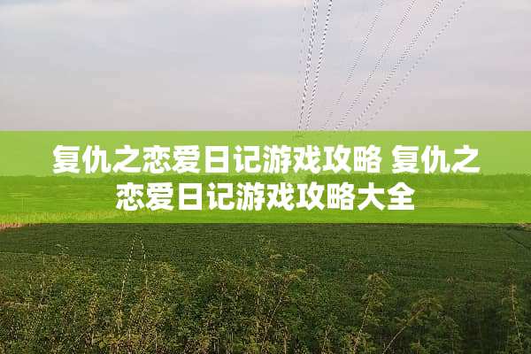 复仇之恋爱日记游戏攻略 复仇之恋爱日记游戏攻略大全