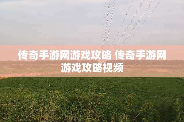 传奇手游网游戏攻略 传奇手游网游戏攻略视频