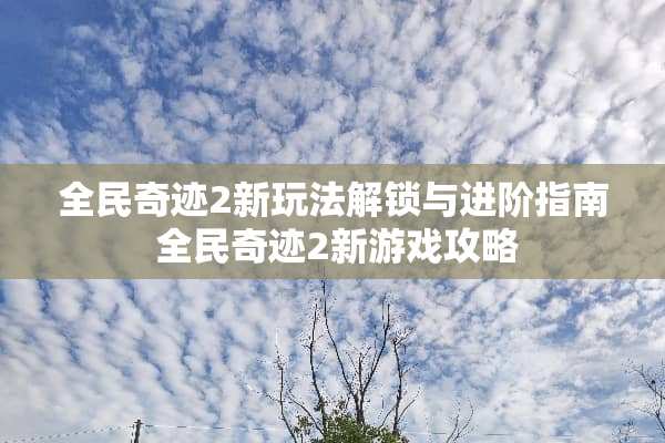 全民奇迹2新玩法解锁与进阶指南 全民奇迹2新游戏攻略
