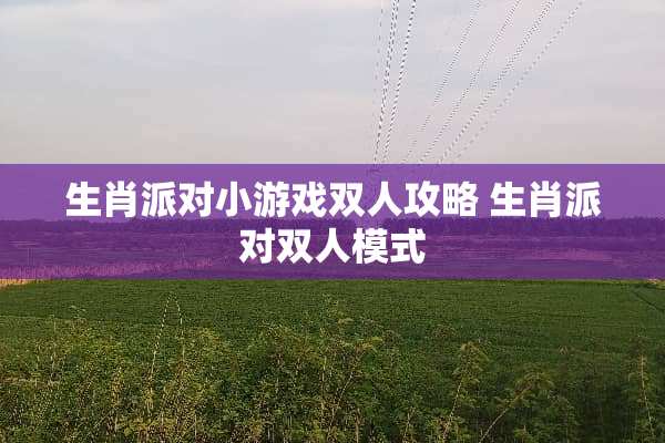 生肖派对小游戏双人攻略 生肖派对双人模式