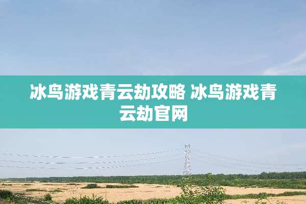 冰鸟游戏青云劫攻略 冰鸟游戏青云劫官网