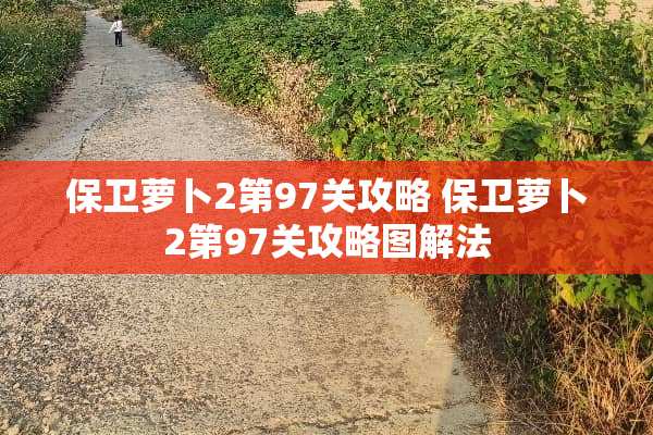 保卫萝卜2第97关攻略 保卫萝卜2第97关攻略图解法