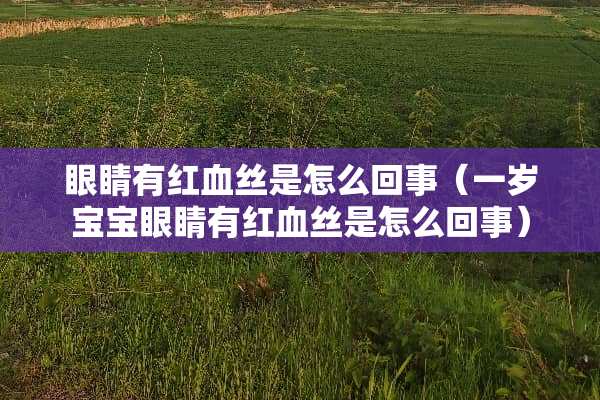 眼睛有***是怎么回事（一岁宝宝眼睛有***是怎么回事）