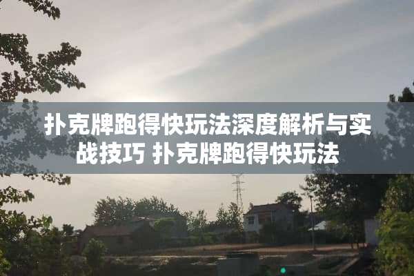 扑克牌跑得快玩法深度解析与实战技巧 扑克牌跑得快玩法