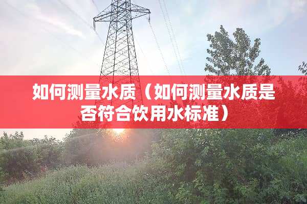 如何测量水质（如何测量水质是否符合饮用水标准）