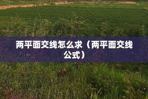 两平面交线怎么求（两平面交线公式）