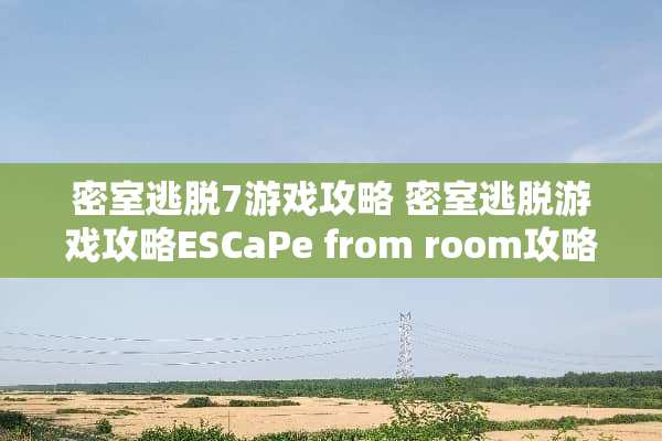 密室逃脱7游戏攻略 密室逃脱游戏攻略ESCaPe from room攻略