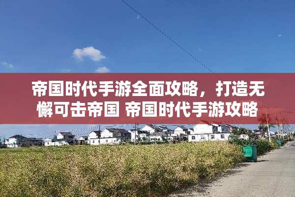 帝国时代手游全面攻略，打造无懈可击帝国 帝国时代手游攻略