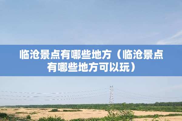 临沧景点有哪些地方（临沧景点有哪些地方可以玩）