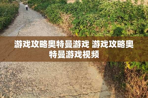 游戏攻略奥特曼游戏 游戏攻略奥特曼游戏视频