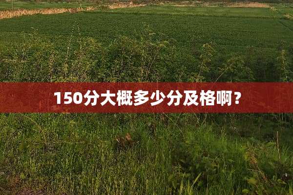 150分大概多少分及格啊？