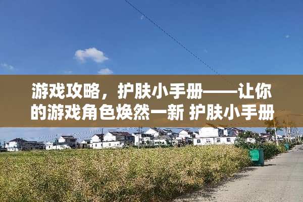 游戏攻略，护肤小手册——让你的游戏角色焕然一新 护肤小手册游戏攻略