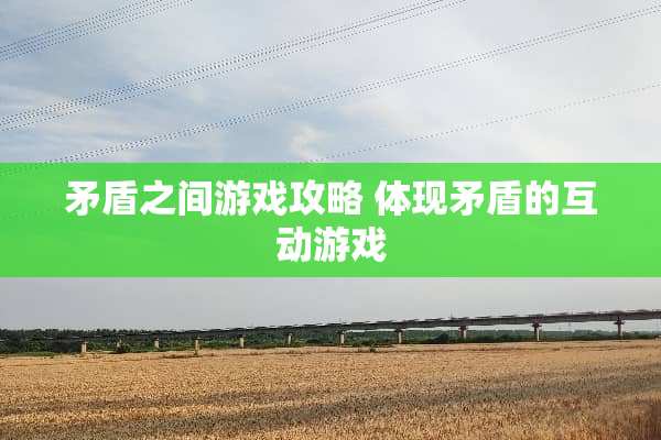 矛盾之间游戏攻略 体现矛盾的互动游戏