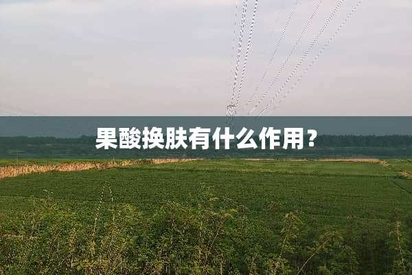 果酸换肤有什么作用？