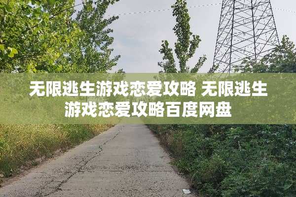 无限逃生游戏恋爱攻略 无限逃生游戏恋爱攻略百度网盘