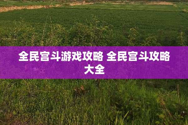全民宫斗游戏攻略 全民宫斗攻略大全