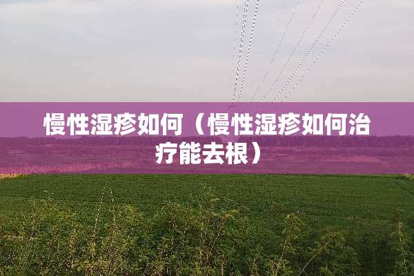 慢性湿疹如何（慢性湿疹如何治疗能去根）