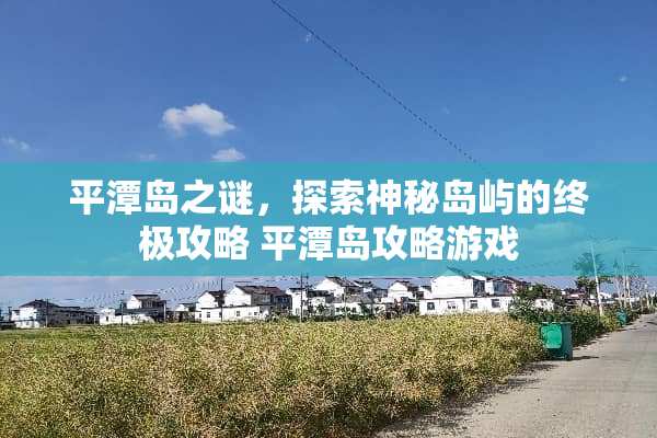 平潭岛之谜，探索神秘岛屿的终极攻略 平潭岛攻略游戏