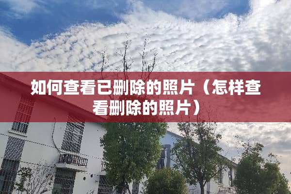 如何查看已删除的照片（怎样查看删除的照片）