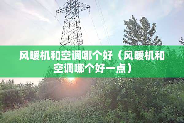 风暖机和空调哪个好（风暖机和空调哪个好一点）