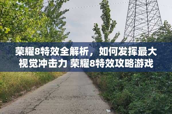 荣耀8特效全解析，如何发挥最大视觉冲击力 荣耀8特效攻略游戏