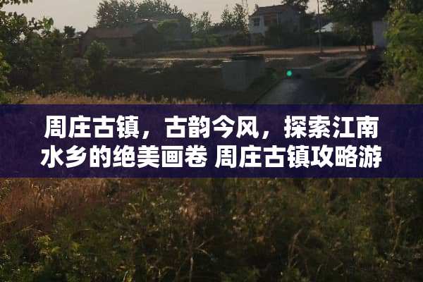 周庄古镇，古韵今风，探索江南水乡的绝美画卷 周庄古镇攻略游戏推荐