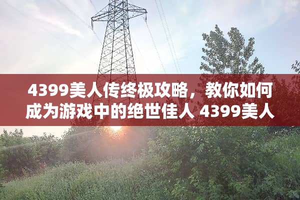 4399美人传终极攻略，教你如何成为游戏中的绝世佳人 4399美人传游戏攻略