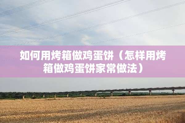 如何用烤箱**蛋饼（怎样用烤箱**蛋饼家常做法）