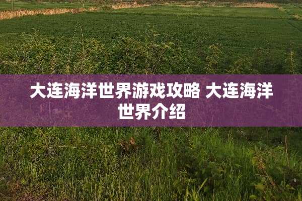 大连海洋世界游戏攻略 大连海洋世界介绍